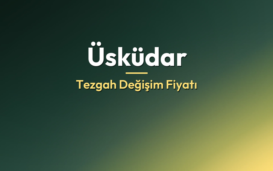 Üsküdar Tezgah Değişim Fiyatı