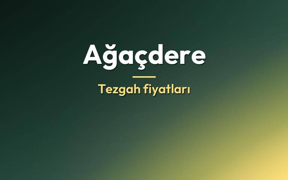 Ağaçdere Tezgah fiyatları