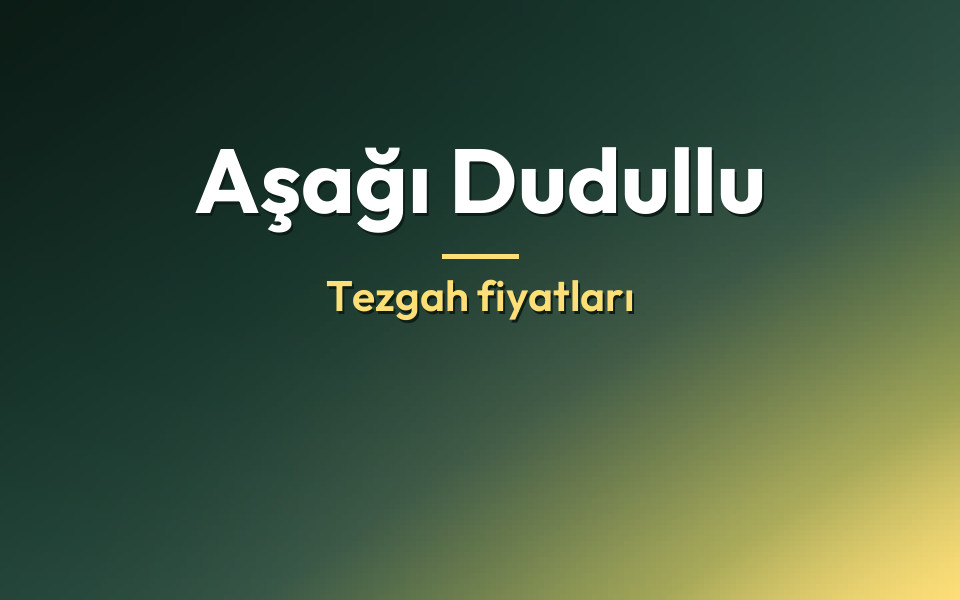 Aşağı Dudullu Tezgah fiyatları