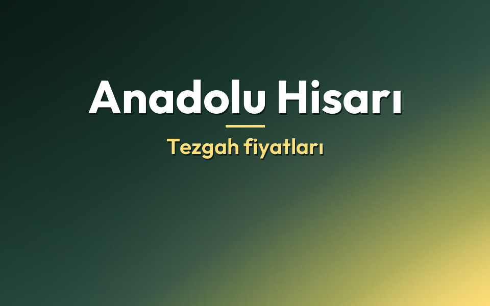 Anadolu Hisarı Tezgah fiyatları