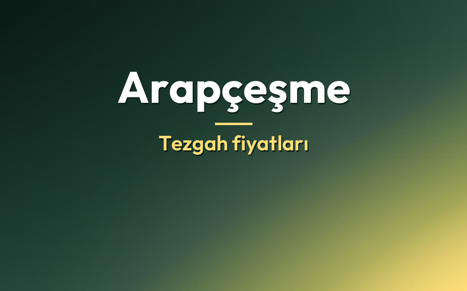 Arapçeşme Tezgah fiyatları