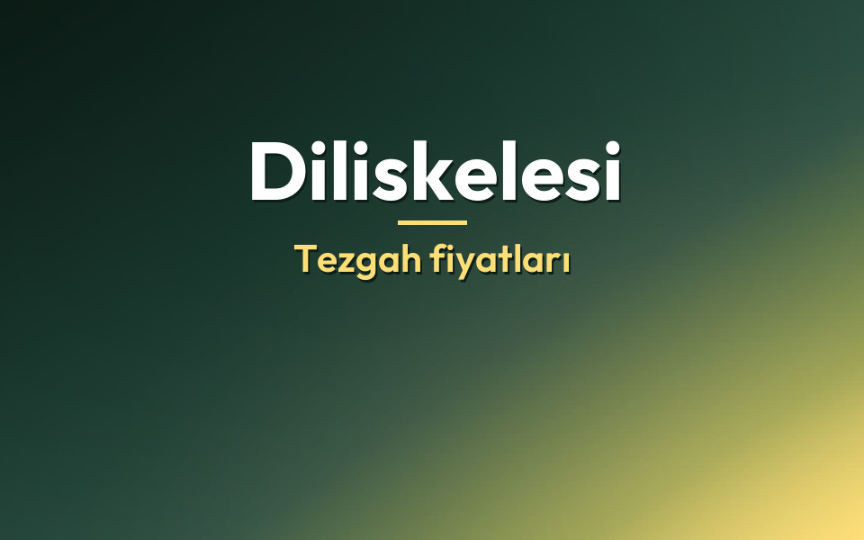 Diliskelesi Tezgah fiyatları