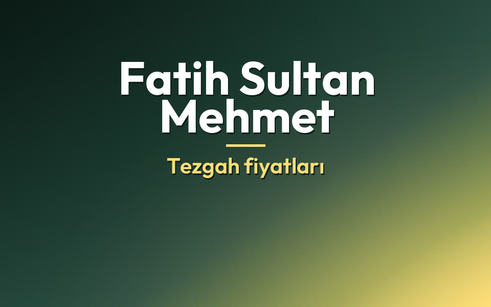 Fatih Sultan Mehmet Tezgah fiyatları