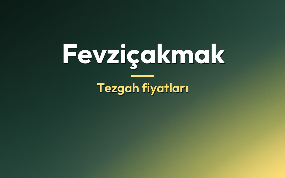 Fevziçakmak Tezgah fiyatları