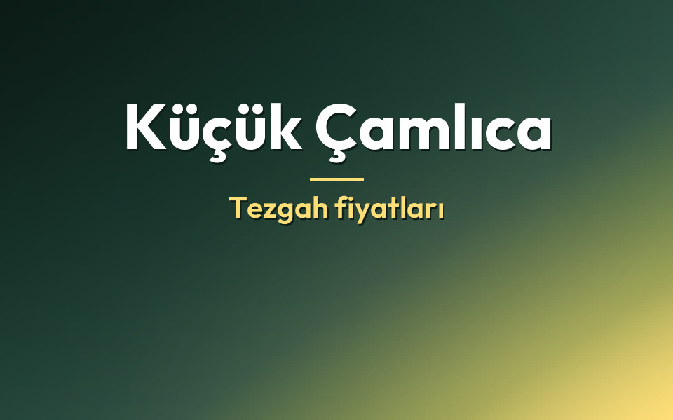 Küçük Çamlıca Tezgah fiyatları