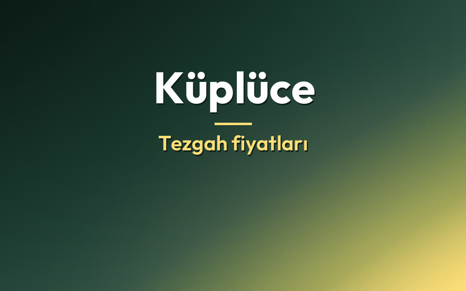 Küplüce Tezgah fiyatları