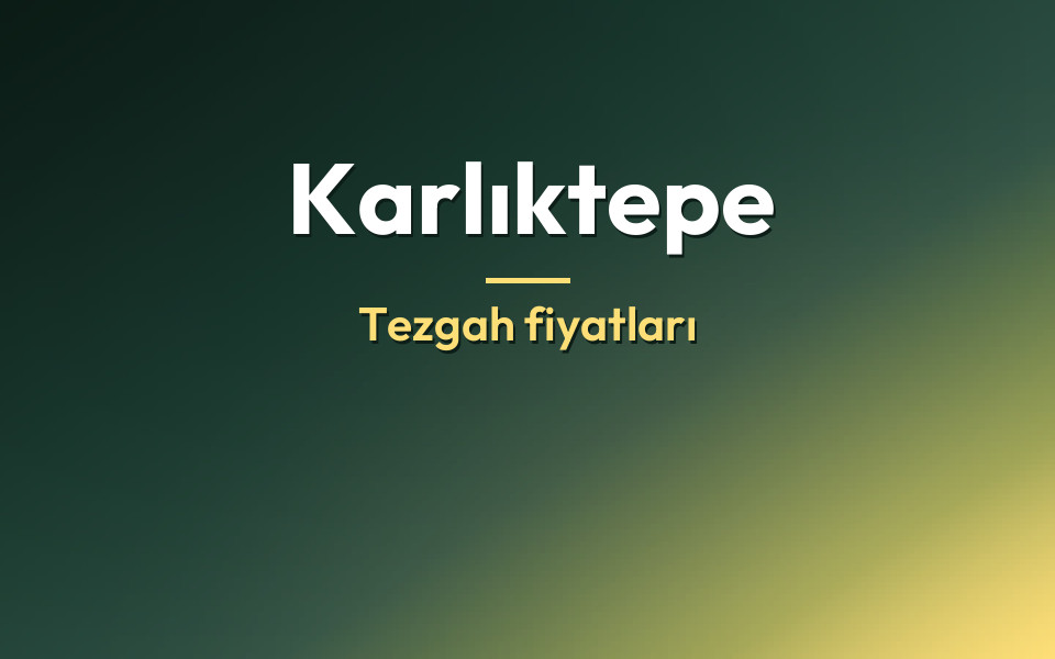 Karlıktepe Tezgah fiyatları