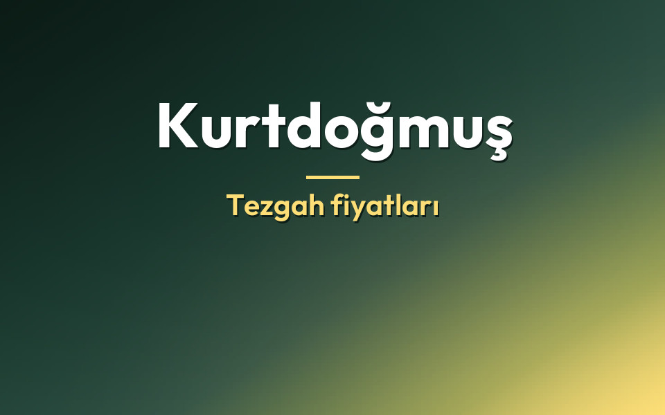 Kurtdoğmuş Tezgah fiyatları