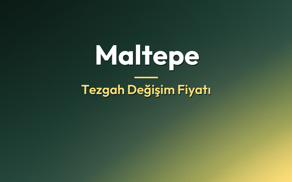 Maltepe Tezgah Değişim Fiyatı