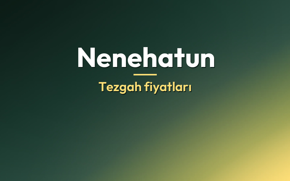 Nenehatun Tezgah fiyatları