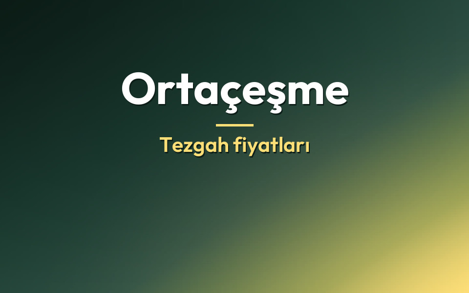 Ortaçeşme Tezgah fiyatları