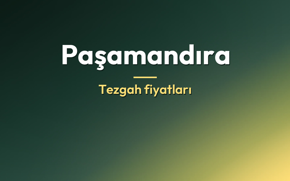 Paşamandıra Tezgah fiyatları