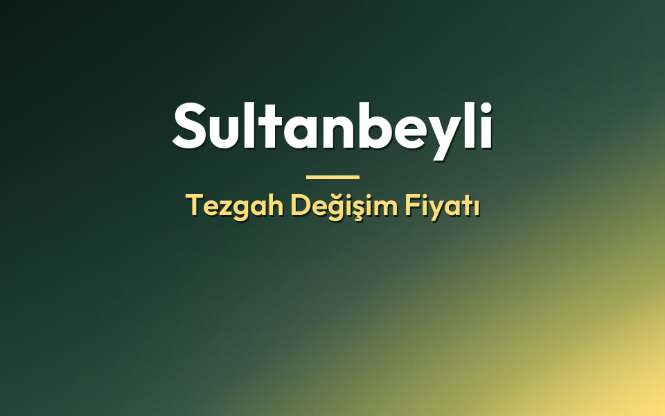 Sultanbeyli Tezgah Değişim Fiyatı