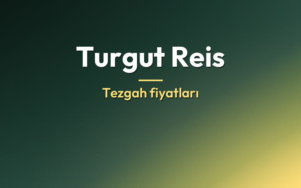 Turgut Reis Tezgah fiyatları