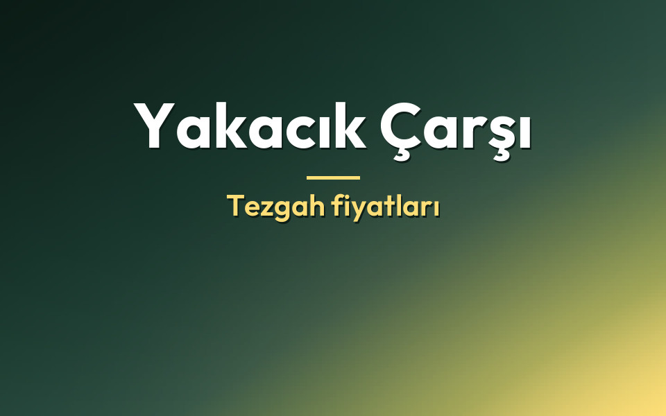 Yakacık Çarşı Tezgah fiyatları