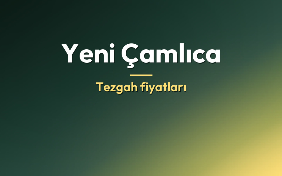 Yeni Çamlıca Tezgah fiyatları