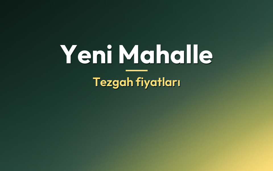 Yeni Mahalle Tezgah fiyatları